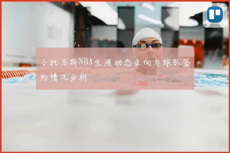 小托马斯NBA生涯动态去向与球队签约情况分析