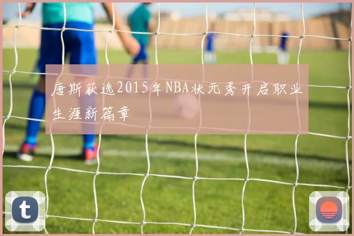 唐斯获选2015年NBA状元秀开启职业生涯新篇章