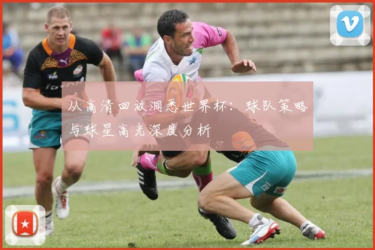 从高清回放洞悉世界杯：球队策略与球星高光深度分析