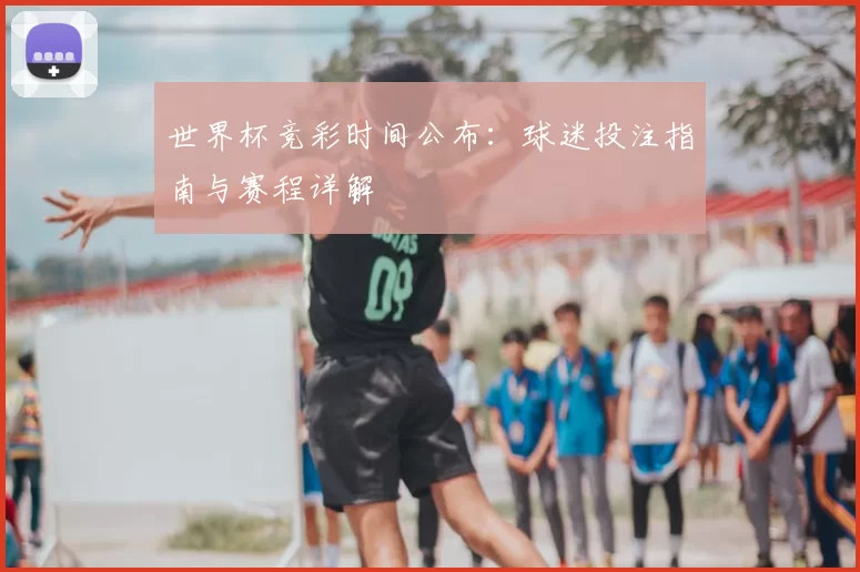 世界杯竞彩时间公布：球迷投注指南与赛程详解