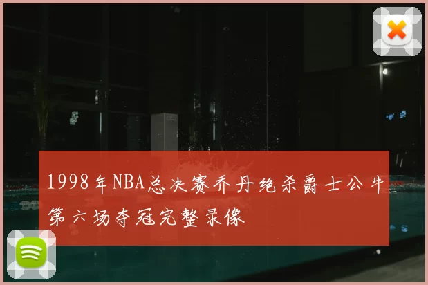 1998年NBA总决赛乔丹绝杀爵士公牛第六场夺冠完整录像