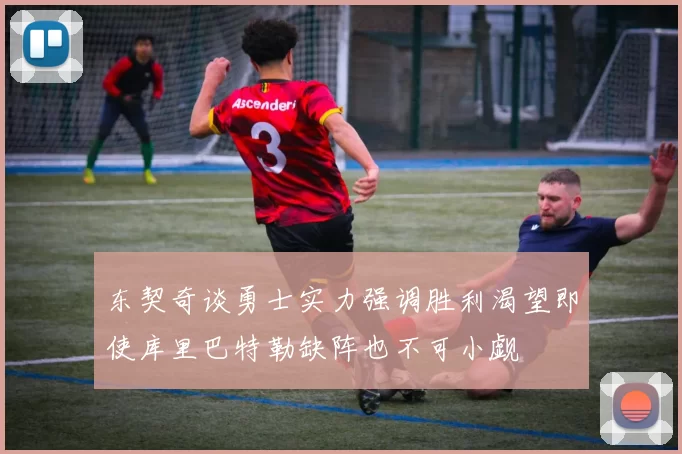 东契奇谈勇士实力强调胜利渴望即使库里巴特勒缺阵也不可小觑