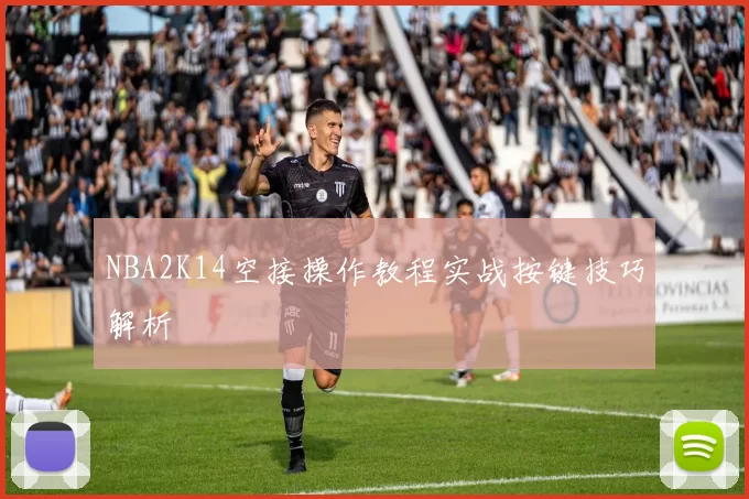 NBA2K14空接操作教程实战按键技巧解析