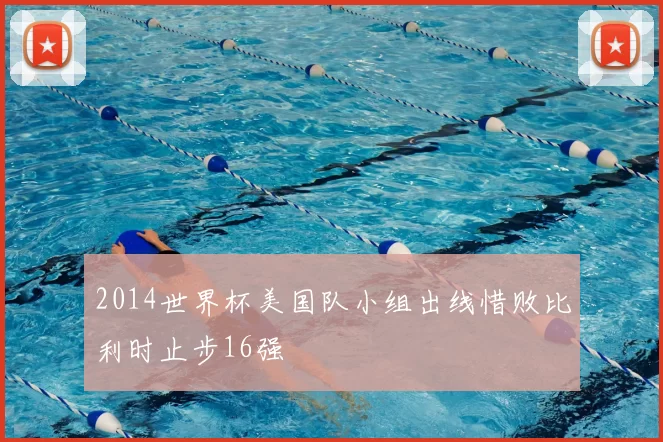 2014世界杯美国队小组出线惜败比利时止步16强