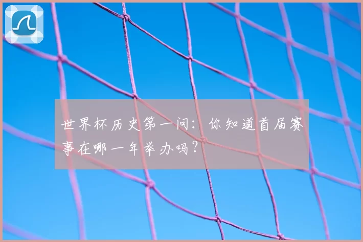 世界杯历史第一问：你知道首届赛事在哪一年举办吗？