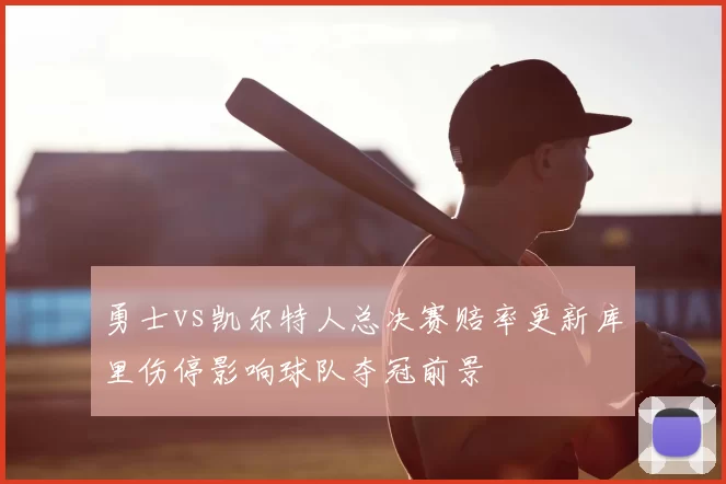 勇士vs凯尔特人总决赛赔率更新库里伤停影响球队夺冠前景