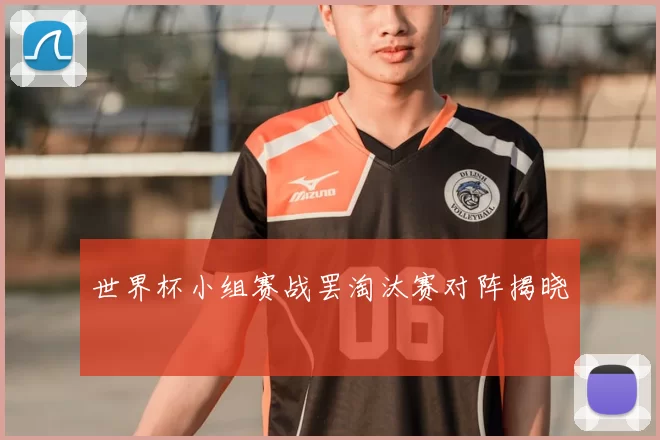世界杯小组赛战罢淘汰赛对阵揭晓