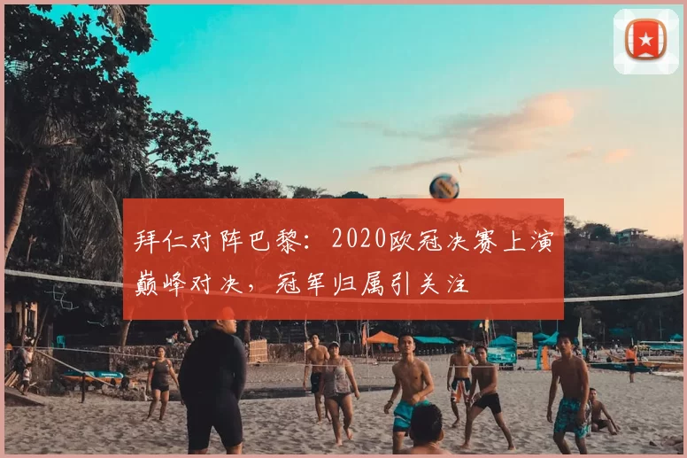 拜仁对阵巴黎：2020欧冠决赛上演巅峰对决，冠军归属引关注