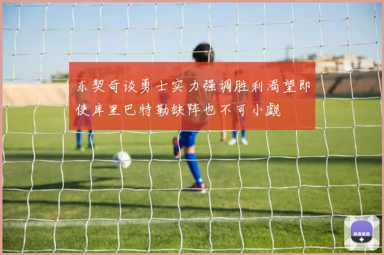 东契奇谈勇士实力强调胜利渴望即使库里巴特勒缺阵也不可小觑