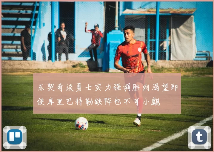 东契奇谈勇士实力强调胜利渴望即使库里巴特勒缺阵也不可小觑