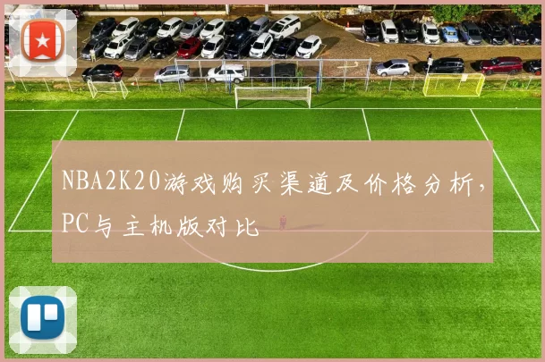 NBA2K20游戏购买渠道及价格分析，PC与主机版对比