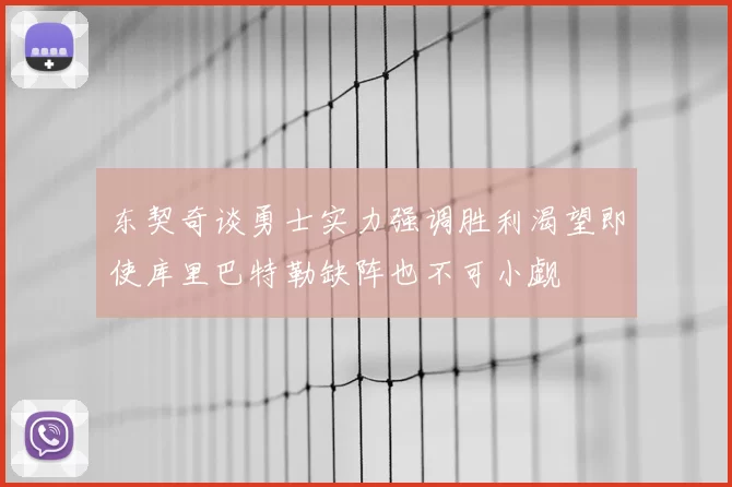 东契奇谈勇士实力强调胜利渴望即使库里巴特勒缺阵也不可小觑
