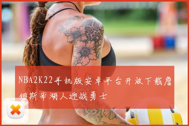 NBA2K22手机版安卓平台开放下载詹姆斯率湖人迎战勇士