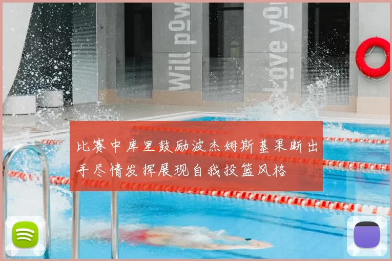 比赛中库里鼓励波杰姆斯基果断出手尽情发挥展现自我投篮风格