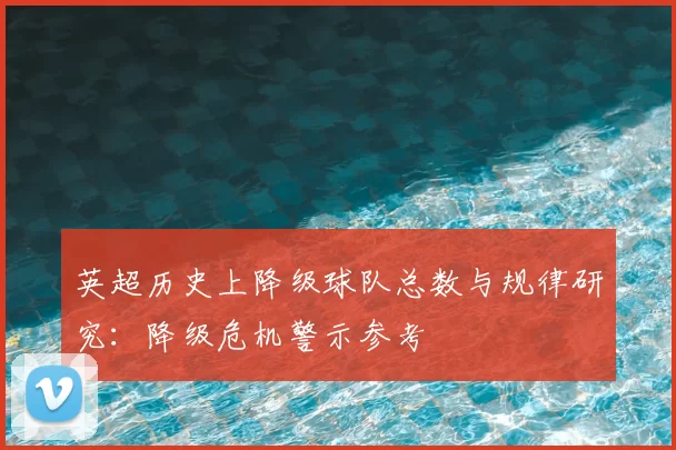 英超历史上降级球队总数与规律研究：降级危机警示参考
