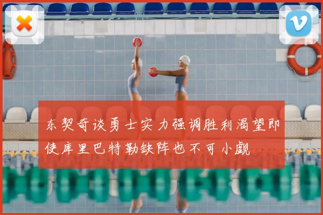 东契奇谈勇士实力强调胜利渴望即使库里巴特勒缺阵也不可小觑