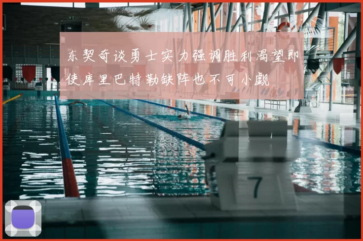 东契奇谈勇士实力强调胜利渴望即使库里巴特勒缺阵也不可小觑