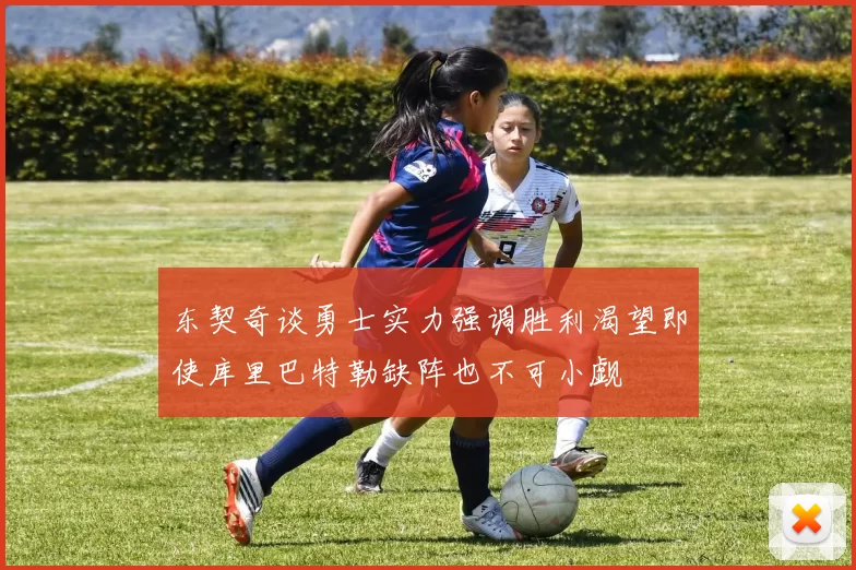 东契奇谈勇士实力强调胜利渴望即使库里巴特勒缺阵也不可小觑
