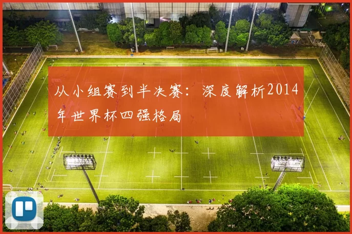 从小组赛到半决赛：深度解析2014年世界杯四强格局