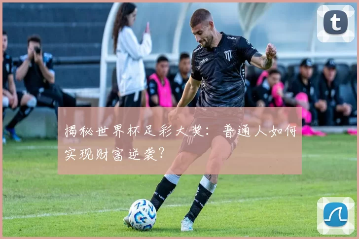 揭秘世界杯足彩大奖:普通人如何实现财富逆袭?