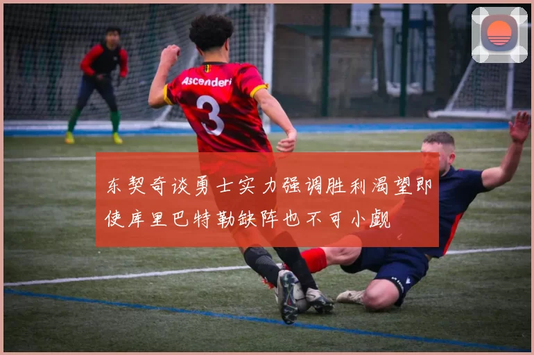 东契奇谈勇士实力强调胜利渴望即使库里巴特勒缺阵也不可小觑