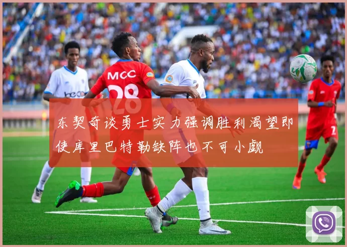 东契奇谈勇士实力强调胜利渴望即使库里巴特勒缺阵也不可小觑