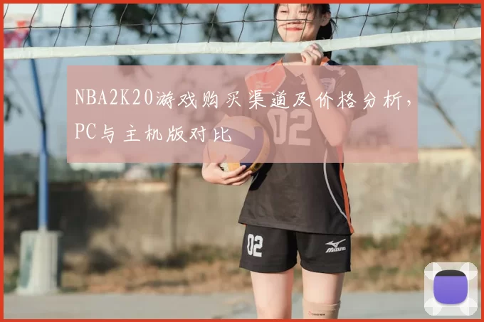 NBA2K20游戏购买渠道及价格分析，PC与主机版对比
