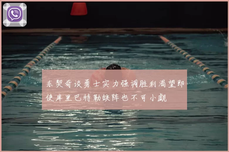 东契奇谈勇士实力强调胜利渴望即使库里巴特勒缺阵也不可小觑