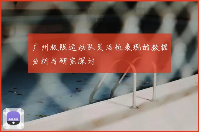 广州极限运动队灵活性表现的数据分析与研究探讨