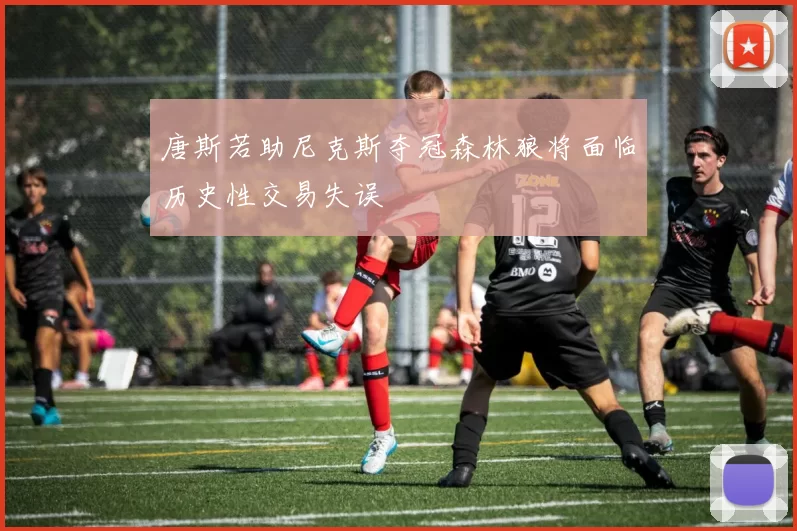 唐斯若助尼克斯夺冠森林狼将面临历史性交易失误