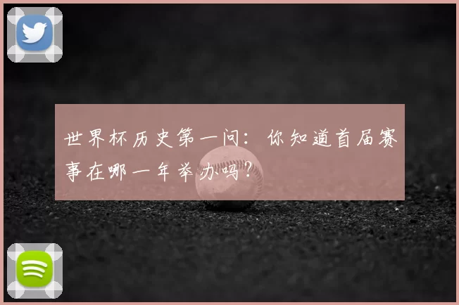 世界杯历史第一问:你知道首届赛事在哪一年举办吗?