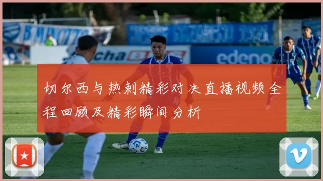 切尔西与热刺精彩对决直播视频全程回顾及精彩瞬间分析
