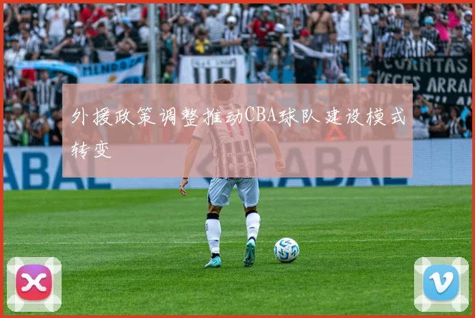 外援政策调整推动CBA球队建设模式转变