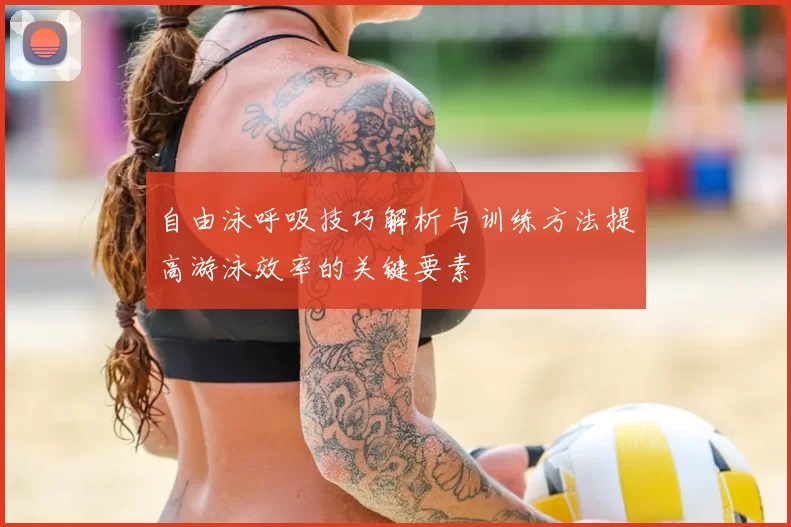 自由泳呼吸技巧解析与训练方法提高游泳效率的关键要素