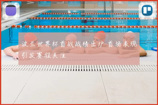 波兰世界杯首战战绩出炉 首场表现引发赛程关注