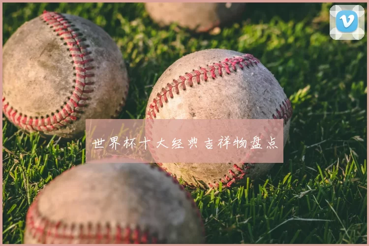 世界杯十大经典吉祥物盘点