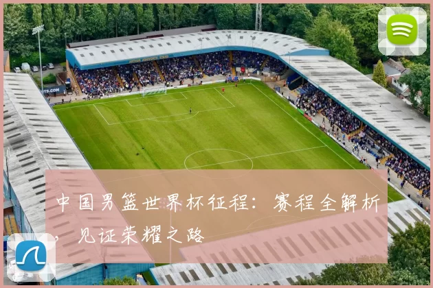 中国男篮世界杯征程:赛程全解析,见证荣耀之路