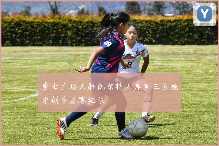 勇士主场大胜凯尔特人库里三分绝杀创季后赛纪录