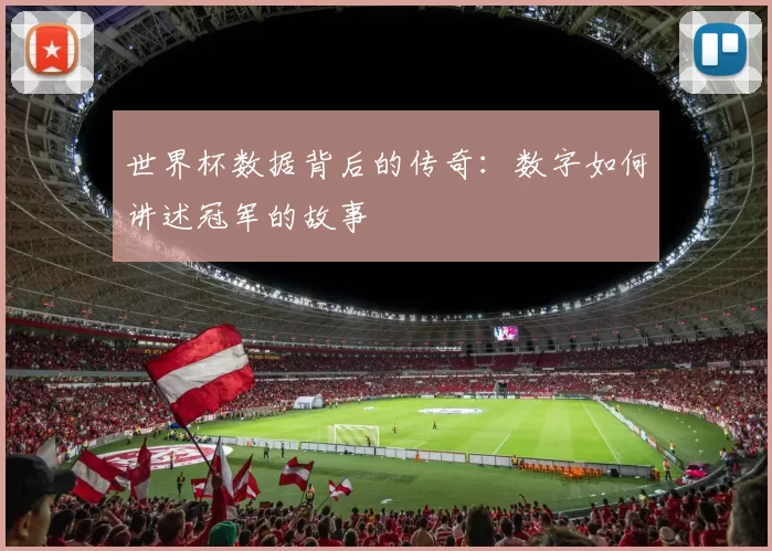 世界杯数据背后的传奇:数字如何讲述冠军的故事