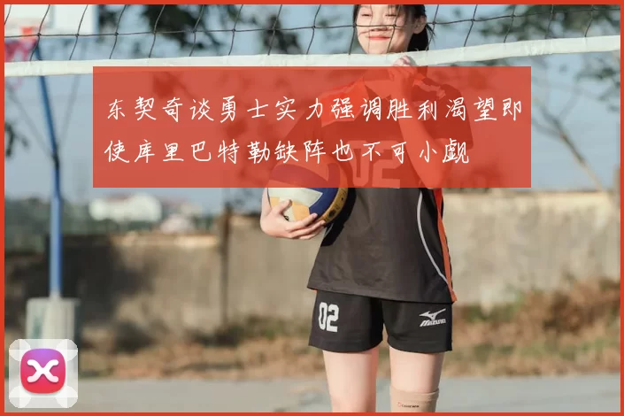 东契奇谈勇士实力强调胜利渴望即使库里巴特勒缺阵也不可小觑