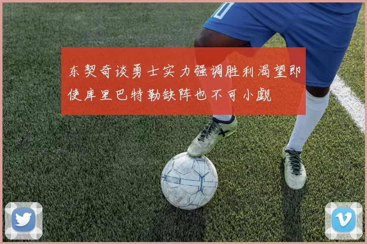 东契奇谈勇士实力强调胜利渴望即使库里巴特勒缺阵也不可小觑