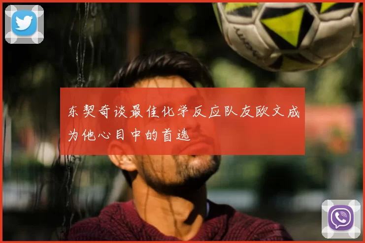 东契奇谈最佳化学反应队友欧文成为他心目中的首选