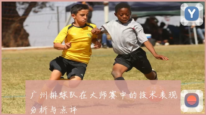 广州排球队在大师赛中的技术表现分析与点评