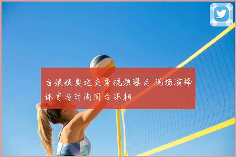 吉娘娘奥运走秀视频曝光 现场演绎体育与时尚同台亮相