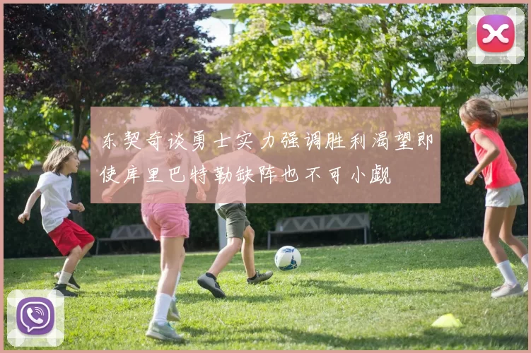 东契奇谈勇士实力强调胜利渴望即使库里巴特勒缺阵也不可小觑