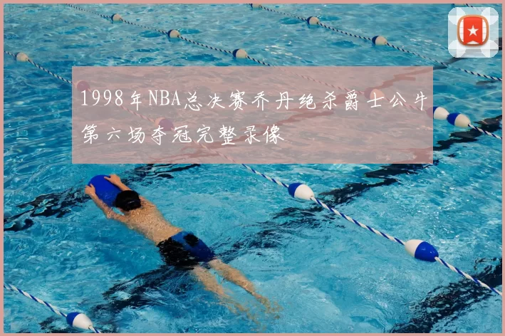 1998年NBA总决赛乔丹绝杀爵士公牛第六场夺冠完整录像