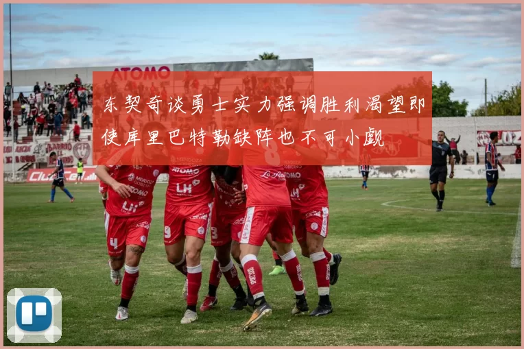 东契奇谈勇士实力强调胜利渴望即使库里巴特勒缺阵也不可小觑