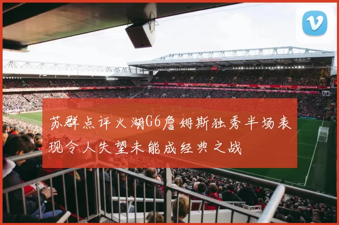 苏群点评火湖G6詹姆斯独秀半场表现令人失望未能成经典之战