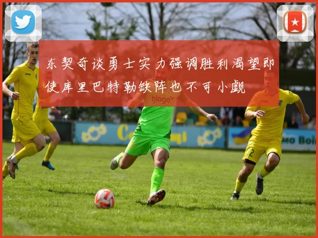 东契奇谈勇士实力强调胜利渴望即使库里巴特勒缺阵也不可小觑