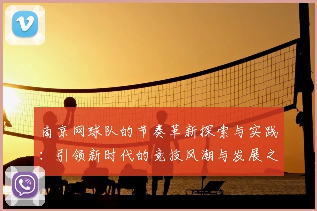 南京网球队的节奏革新探索与实践：引领新时代的竞技风潮与发展之路